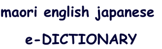 maori english japanese 

e-DICTIONARY